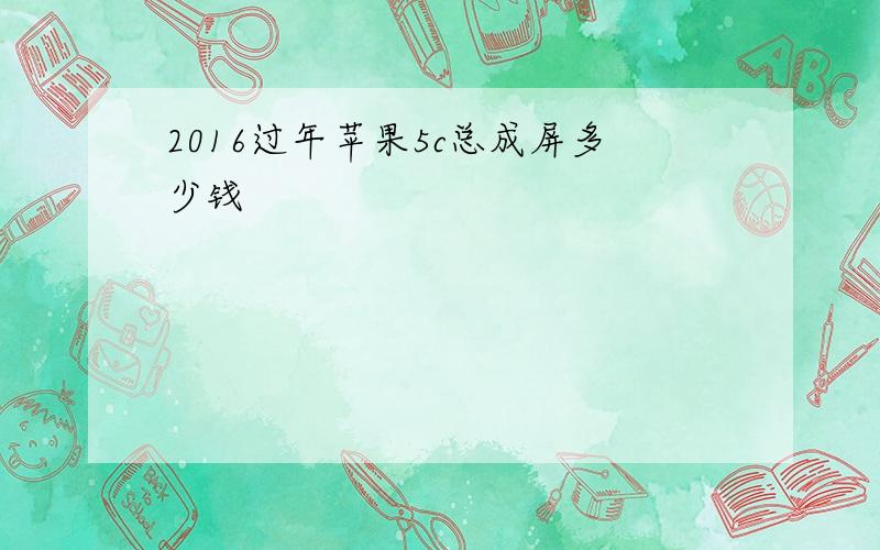 2016过年苹果5c总成屏多少钱