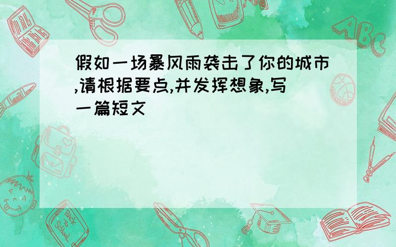 假如一场暴风雨袭击了你的城市,请根据要点,并发挥想象,写一篇短文