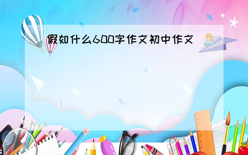 假如什么600字作文初中作文