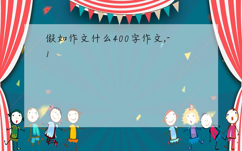 假如作文什么400字作文,-1