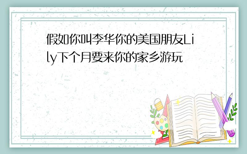 假如你叫李华你的美国朋友Lily下个月要来你的家乡游玩