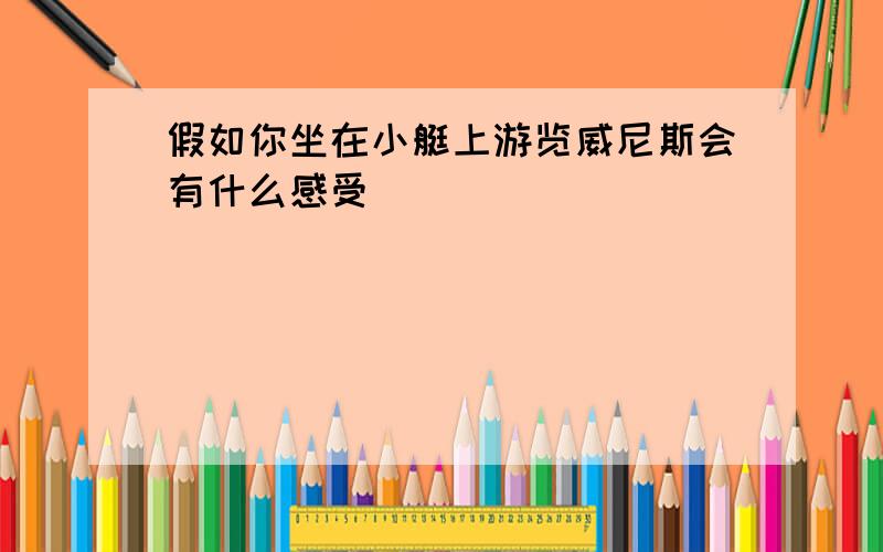 假如你坐在小艇上游览威尼斯会有什么感受