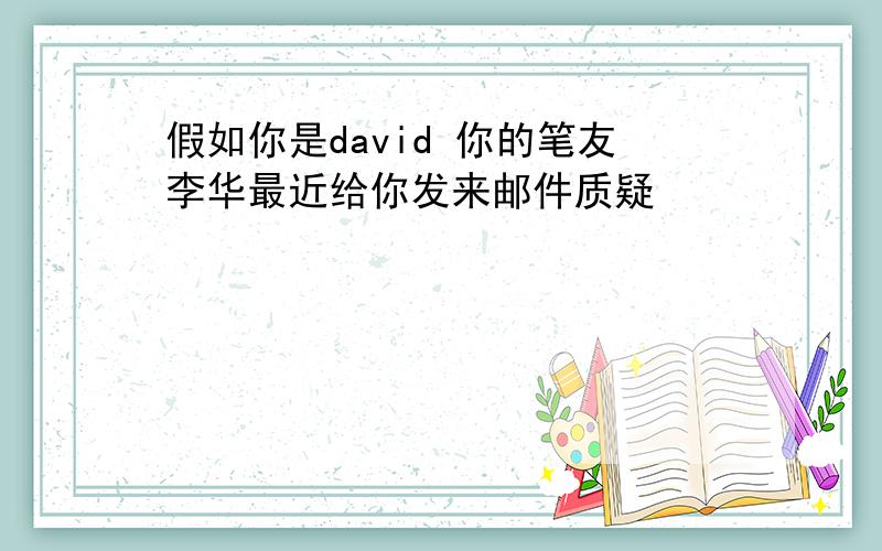 假如你是david 你的笔友李华最近给你发来邮件质疑