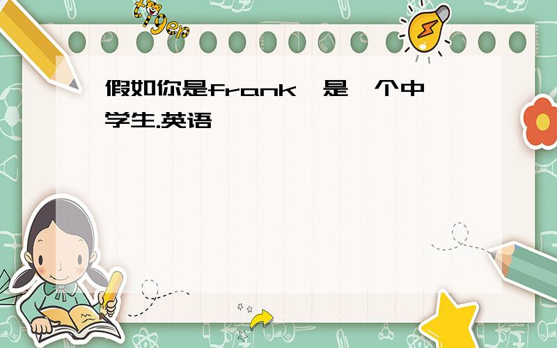 假如你是frank,是一个中学生.英语