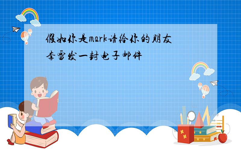 假如你是mark请给你的朋友李雷发一封电子邮件