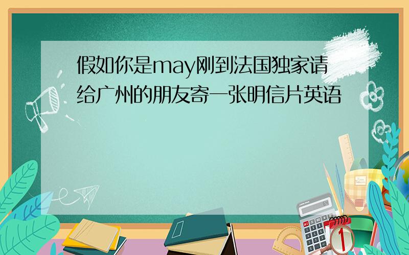 假如你是may刚到法国独家请给广州的朋友寄一张明信片英语