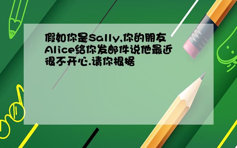 假如你是Sally,你的朋友Alice给你发邮件说他最近很不开心.请你根据