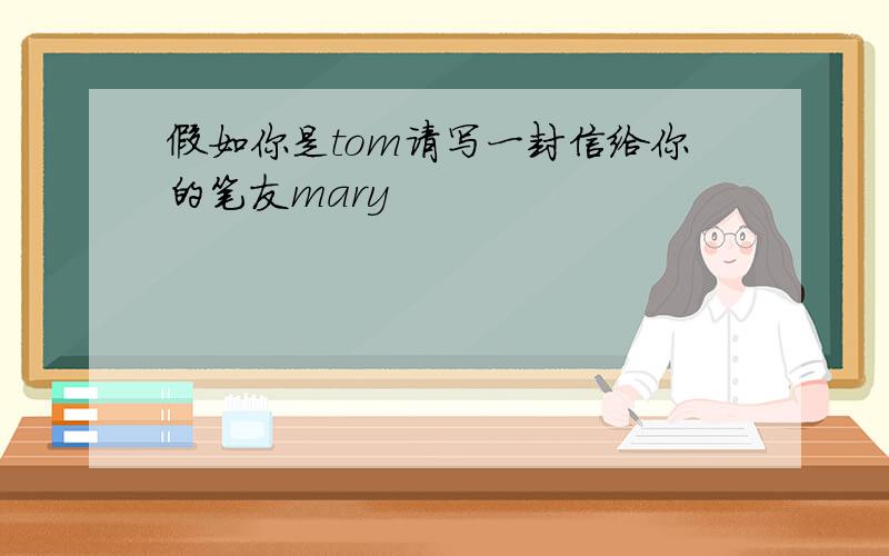 假如你是tom请写一封信给你的笔友mary