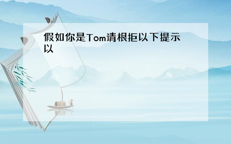 假如你是Tom请根拒以下提示以