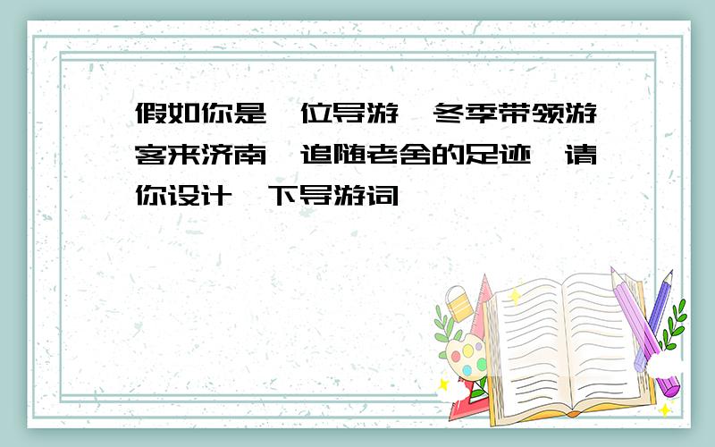 假如你是一位导游,冬季带领游客来济南,追随老舍的足迹,请你设计一下导游词