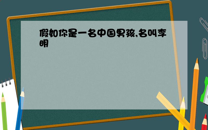 假如你是一名中国男孩,名叫李明