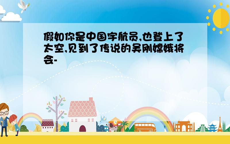 假如你是中国宇航员,也登上了太空,见到了传说的吴刚嫦娥将会-