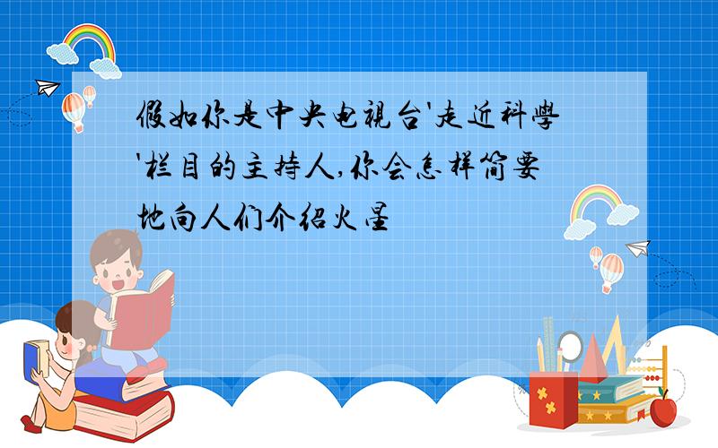 假如你是中央电视台'走近科学'栏目的主持人,你会怎样简要地向人们介绍火星