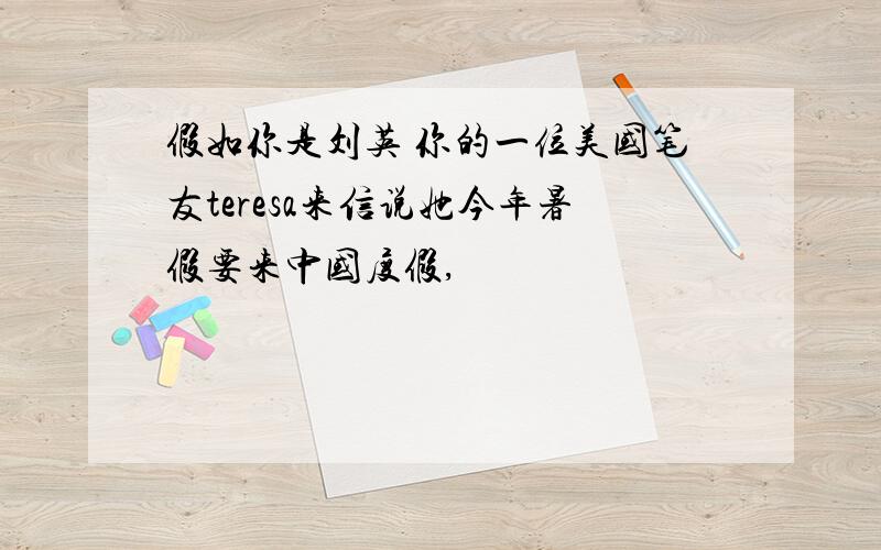 假如你是刘英 你的一位美国笔友teresa来信说她今年暑假要来中国度假,