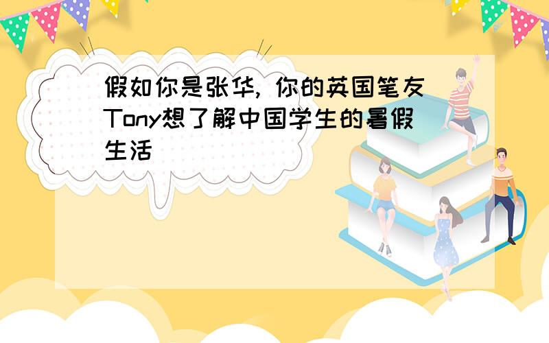 假如你是张华, 你的英国笔友Tony想了解中国学生的暑假生活