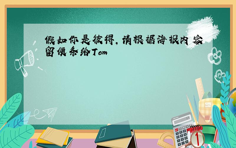 假如你是彼得,请根据海报内容留便条给Tom