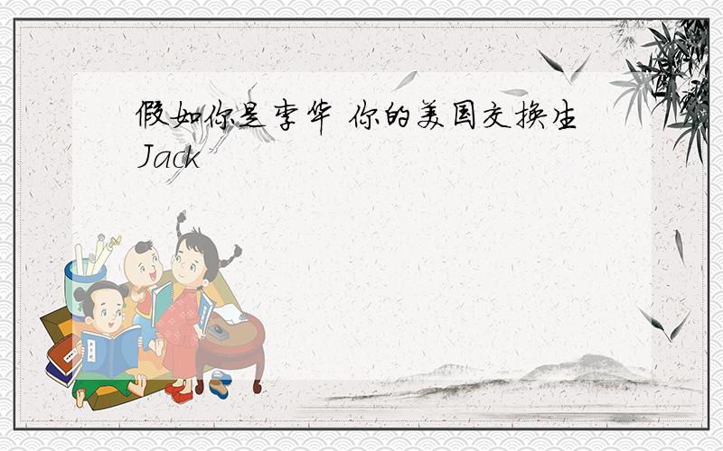 假如你是李华 你的美国交换生Jack