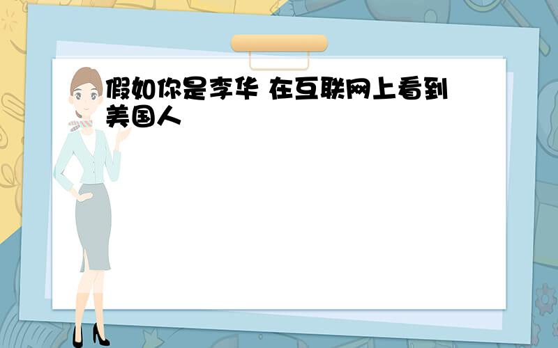 假如你是李华 在互联网上看到美国人