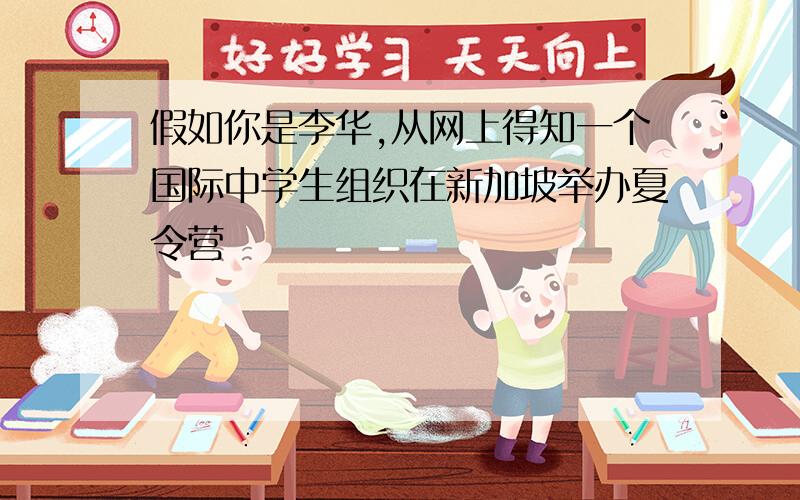 假如你是李华,从网上得知一个国际中学生组织在新加坡举办夏令营