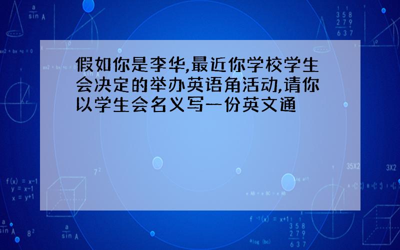 假如你是李华,最近你学校学生会决定的举办英语角活动,请你以学生会名义写一份英文通