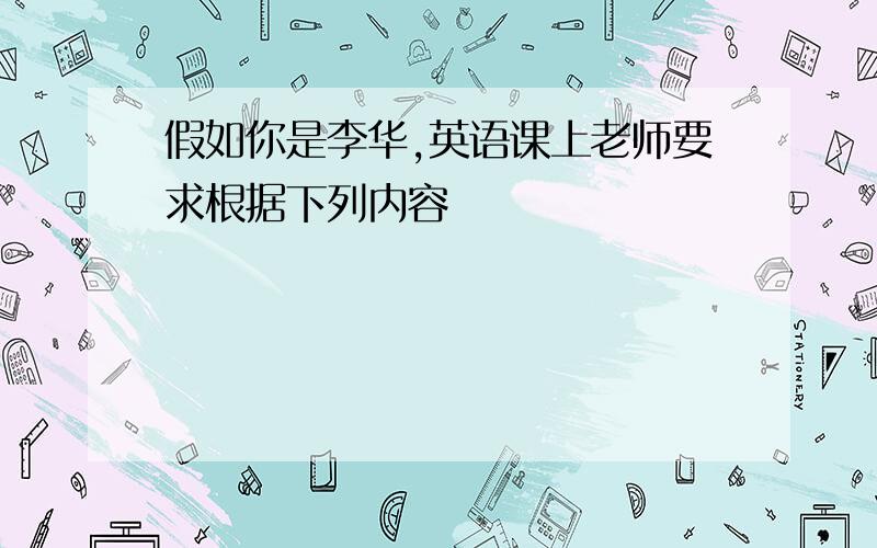 假如你是李华,英语课上老师要求根据下列内容