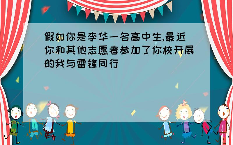 假如你是李华一名高中生,最近你和其他志愿者参加了你校开展的我与雷锋同行