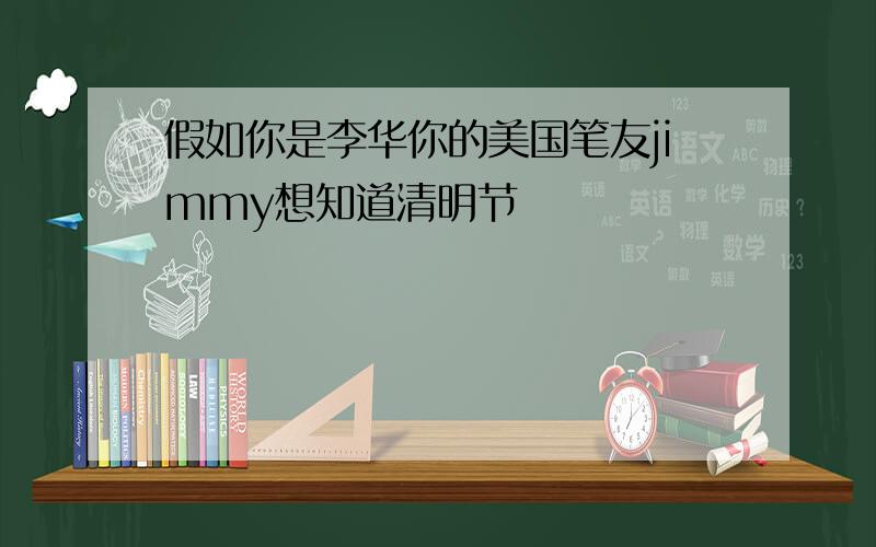 假如你是李华你的美国笔友jimmy想知道清明节