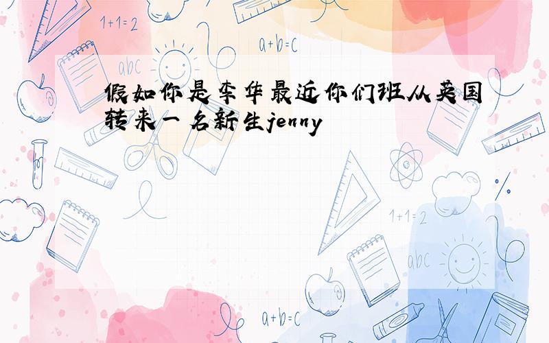 假如你是李华最近你们班从英国转来一名新生jenny