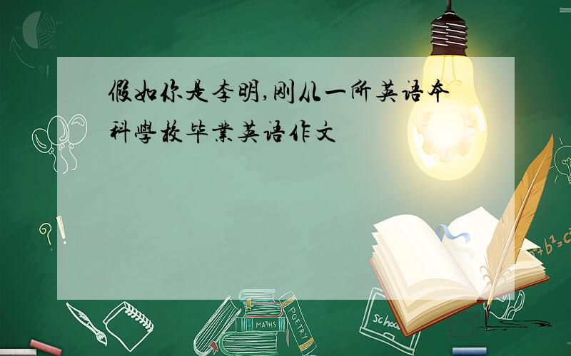 假如你是李明,刚从一所英语本科学校毕业英语作文