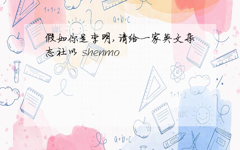 假如你是李明,请给一家英文杂志社以 shenmo