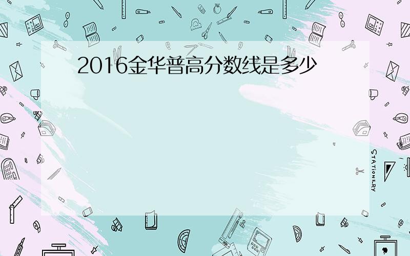 2016金华普高分数线是多少