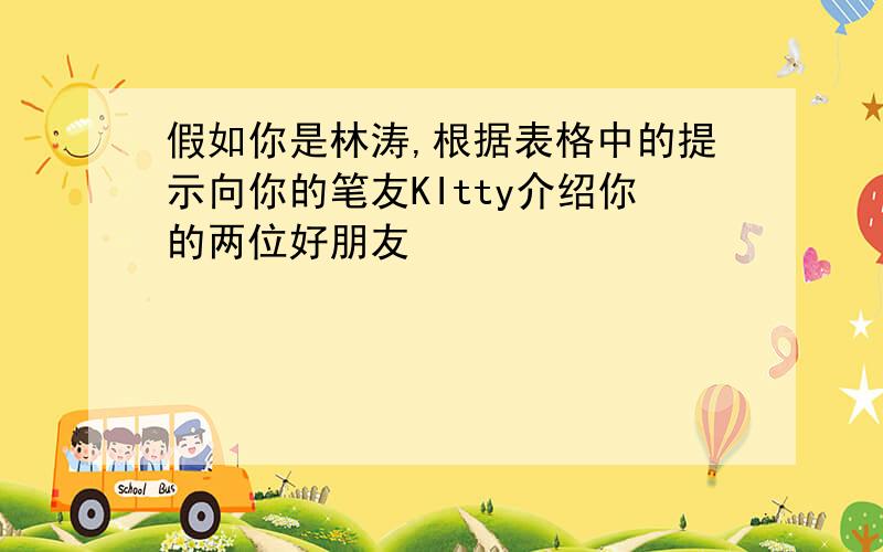 假如你是林涛,根据表格中的提示向你的笔友KItty介绍你的两位好朋友