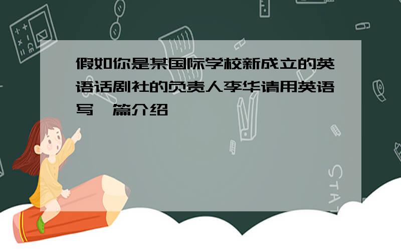 假如你是某国际学校新成立的英语话剧社的负责人李华请用英语写一篇介绍