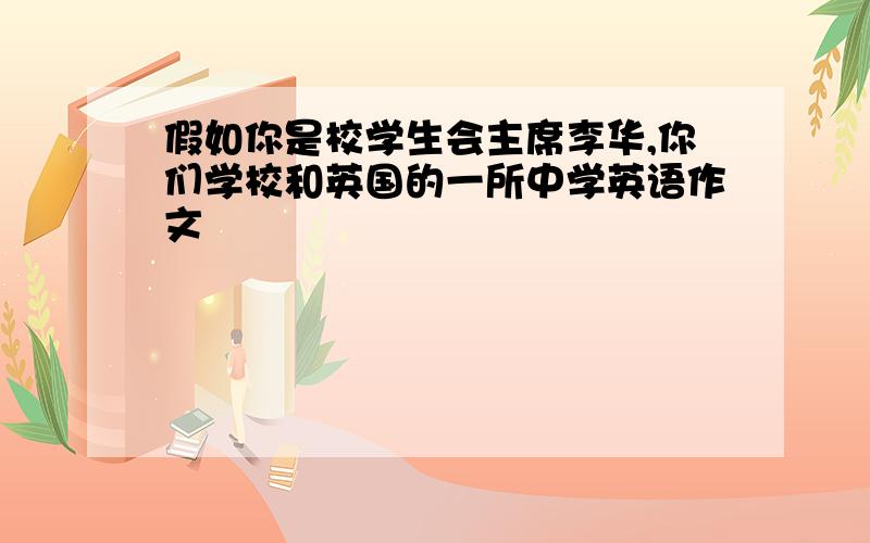 假如你是校学生会主席李华,你们学校和英国的一所中学英语作文