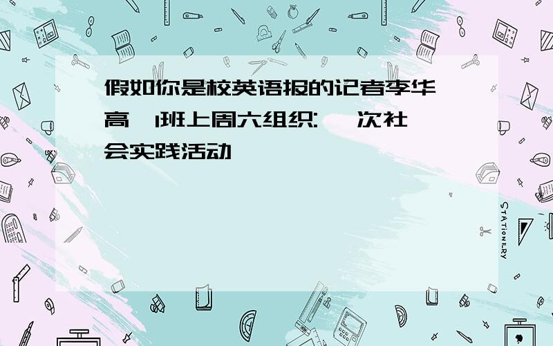 假如你是校英语报的记者李华,高一1班上周六组织: 一次社会实践活动