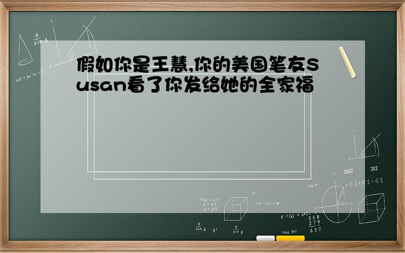 假如你是王慧,你的美国笔友Susan看了你发给她的全家福