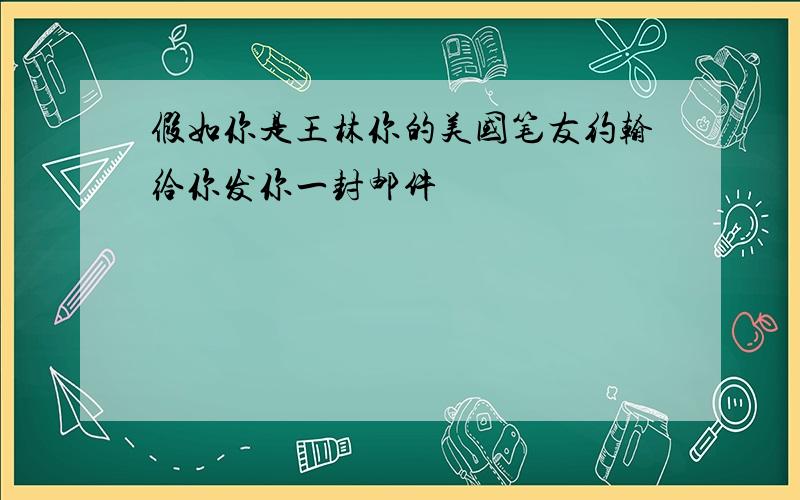 假如你是王林你的美国笔友约翰给你发你一封邮件