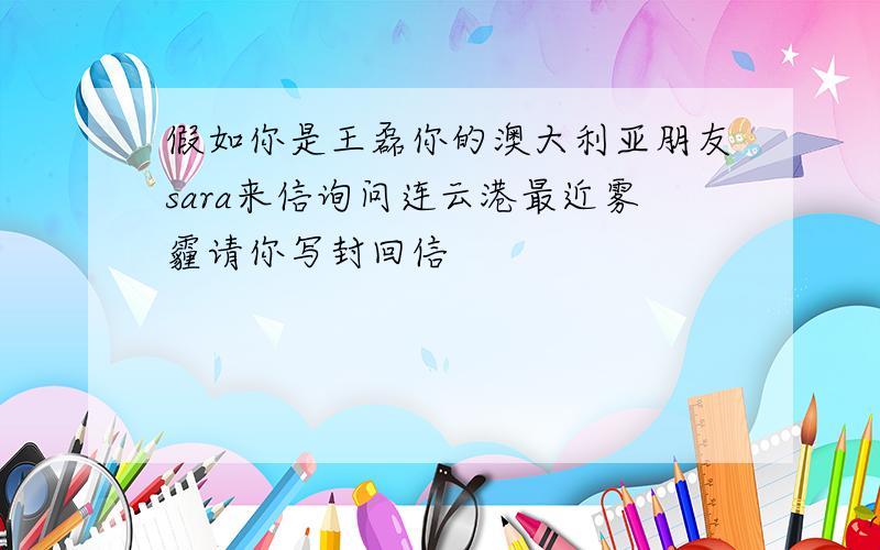 假如你是王磊你的澳大利亚朋友sara来信询问连云港最近雾霾请你写封回信