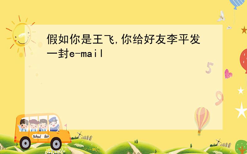 假如你是王飞,你给好友李平发一封e-mail