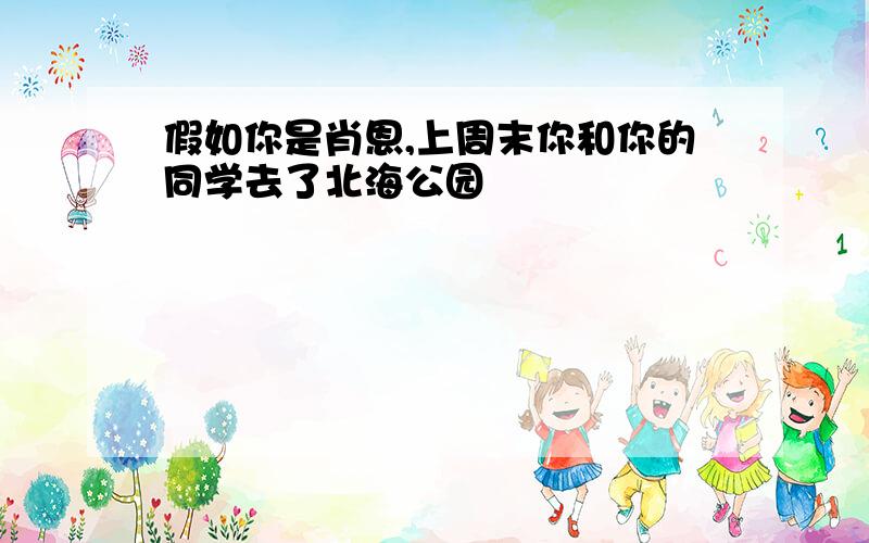 假如你是肖恩,上周末你和你的同学去了北海公园