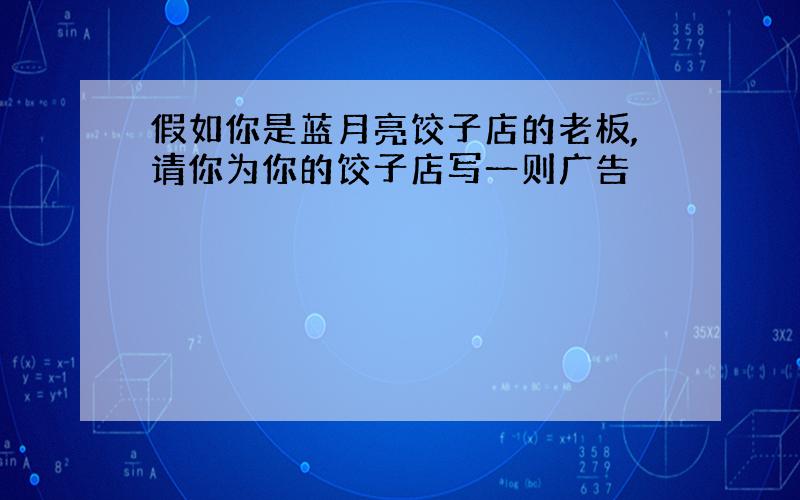 假如你是蓝月亮饺子店的老板,请你为你的饺子店写一则广告