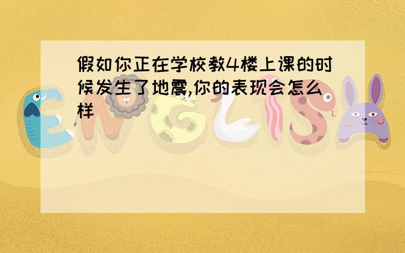 假如你正在学校教4楼上课的时候发生了地震,你的表现会怎么样