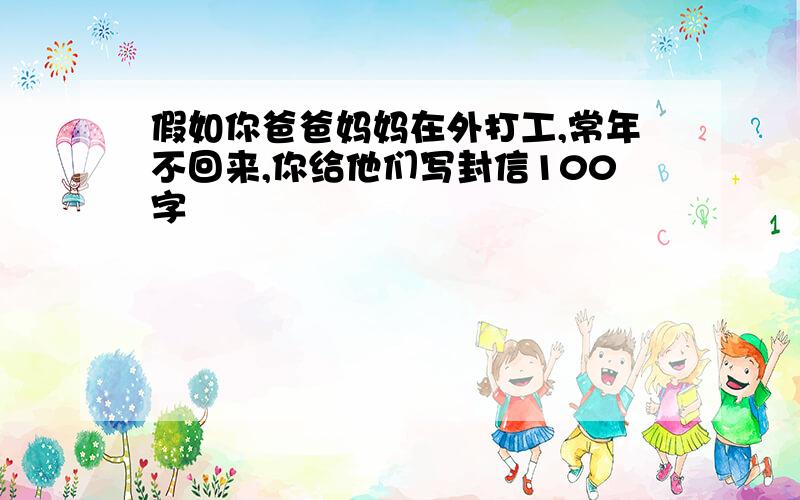 假如你爸爸妈妈在外打工,常年不回来,你给他们写封信100字