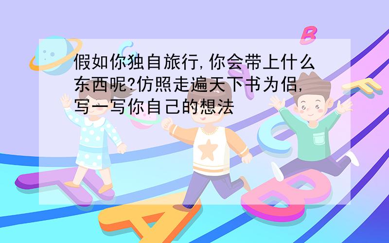 假如你独自旅行,你会带上什么东西呢?仿照走遍天下书为侣,写一写你自己的想法