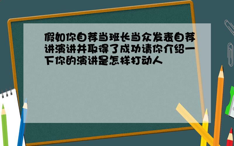 假如你自荐当班长当众发表自荐讲演讲并取得了成功请你介绍一下你的演讲是怎样打动人