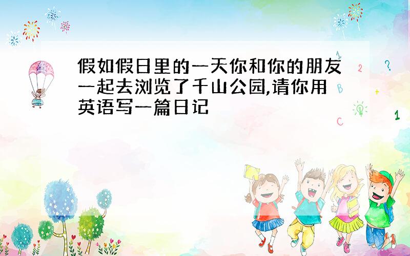 假如假日里的一天你和你的朋友一起去浏览了千山公园,请你用英语写一篇日记