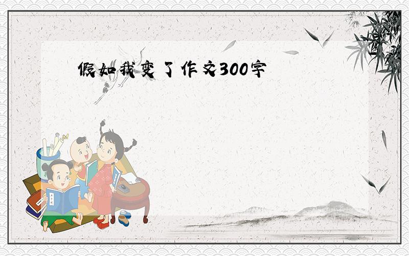 假如我变了作文300字