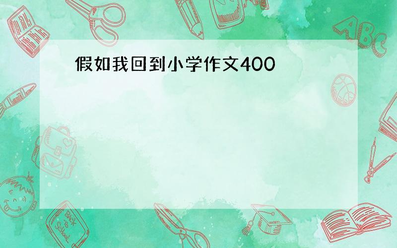 假如我回到小学作文400