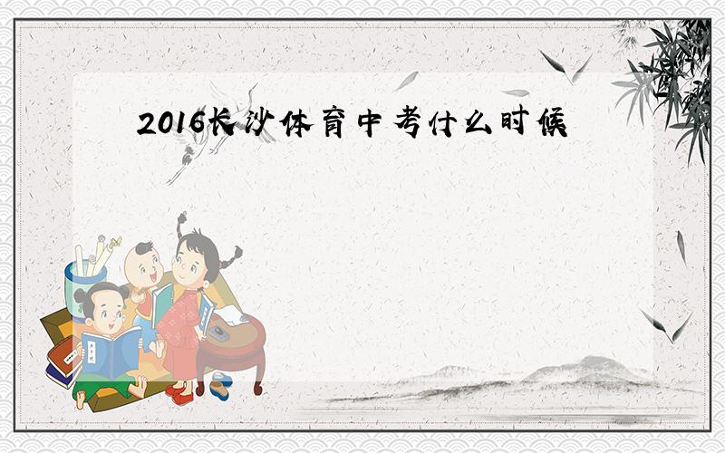 2016长沙体育中考什么时候