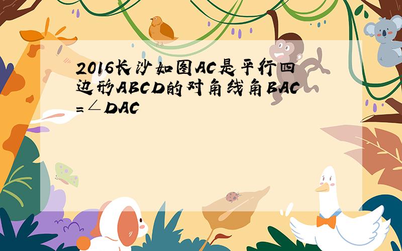 2016长沙如图AC是平行四边形ABCD的对角线角BAC=∠DAC